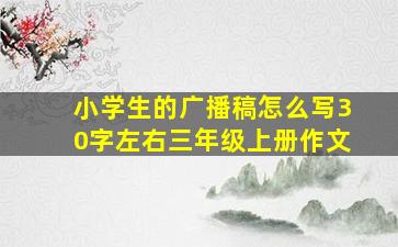 小学生的广播稿怎么写30字左右三年级上册作文