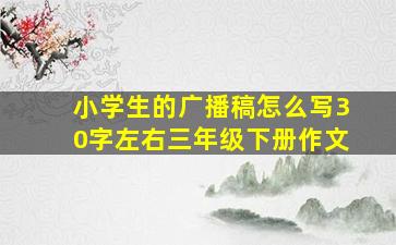 小学生的广播稿怎么写30字左右三年级下册作文