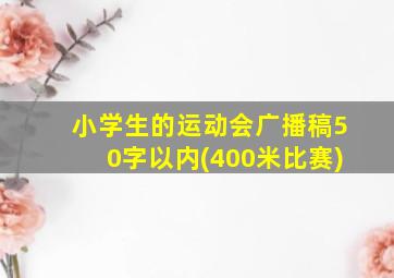 小学生的运动会广播稿50字以内(400米比赛)