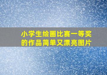 小学生绘画比赛一等奖的作品简单又漂亮图片