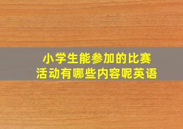 小学生能参加的比赛活动有哪些内容呢英语