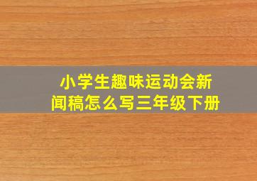 小学生趣味运动会新闻稿怎么写三年级下册