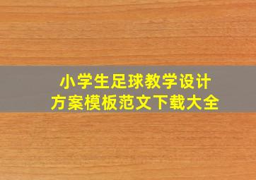 小学生足球教学设计方案模板范文下载大全