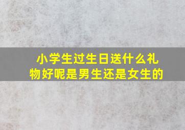 小学生过生日送什么礼物好呢是男生还是女生的