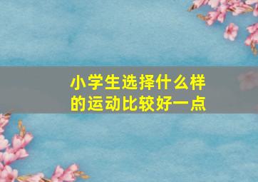 小学生选择什么样的运动比较好一点