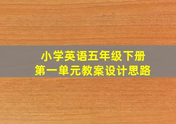 小学英语五年级下册第一单元教案设计思路