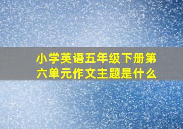 小学英语五年级下册第六单元作文主题是什么