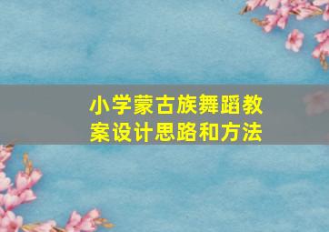 小学蒙古族舞蹈教案设计思路和方法