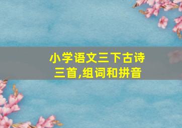 小学语文三下古诗三首,组词和拼音