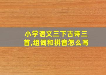 小学语文三下古诗三首,组词和拼音怎么写