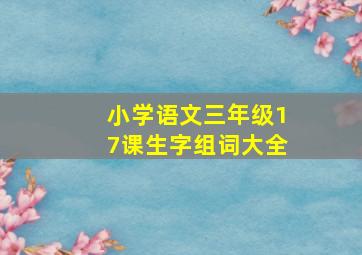 小学语文三年级17课生字组词大全