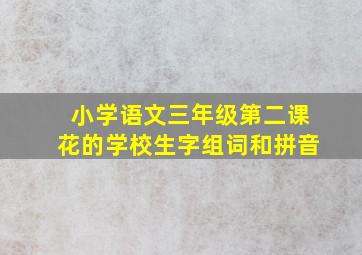 小学语文三年级第二课花的学校生字组词和拼音