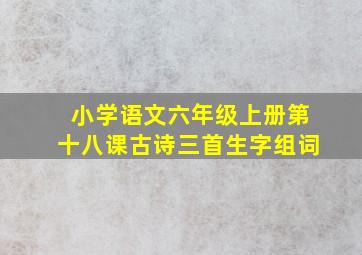 小学语文六年级上册第十八课古诗三首生字组词