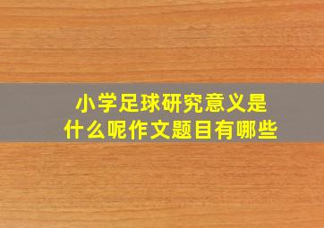 小学足球研究意义是什么呢作文题目有哪些