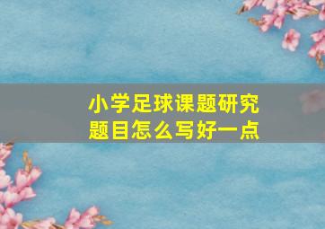 小学足球课题研究题目怎么写好一点