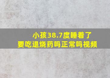 小孩38.7度睡着了要吃退烧药吗正常吗视频