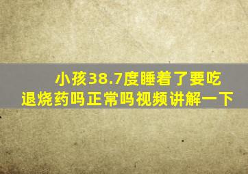 小孩38.7度睡着了要吃退烧药吗正常吗视频讲解一下