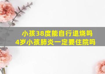 小孩38度能自行退烧吗4岁小孩肺炎一定要住院吗