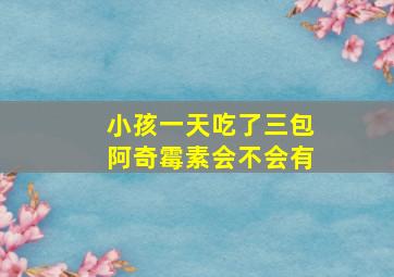 小孩一天吃了三包阿奇霉素会不会有