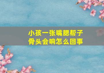 小孩一张嘴腮帮子骨头会响怎么回事