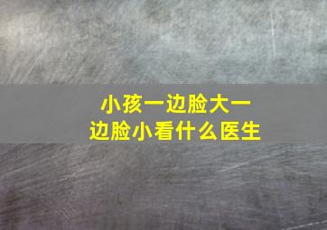 小孩一边脸大一边脸小看什么医生