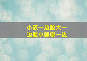 小孩一边脸大一边脸小睡哪一边