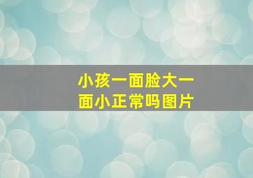 小孩一面脸大一面小正常吗图片