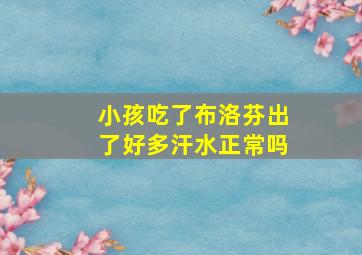 小孩吃了布洛芬出了好多汗水正常吗