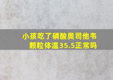 小孩吃了磷酸奥司他韦颗粒体温35.5正常吗