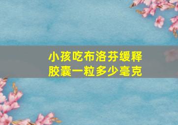 小孩吃布洛芬缓释胶囊一粒多少毫克