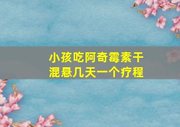 小孩吃阿奇霉素干混悬几天一个疗程