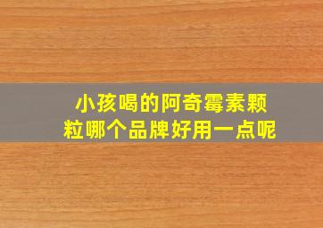 小孩喝的阿奇霉素颗粒哪个品牌好用一点呢