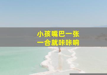 小孩嘴巴一张一合就咔咔响