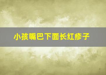 小孩嘴巴下面长红疹子