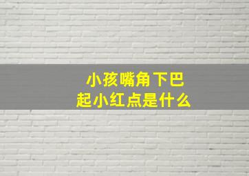 小孩嘴角下巴起小红点是什么