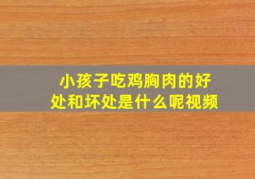 小孩子吃鸡胸肉的好处和坏处是什么呢视频