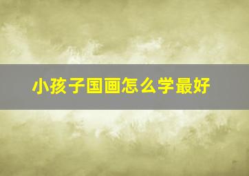 小孩子国画怎么学最好