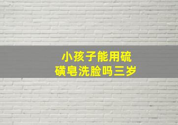 小孩子能用硫磺皂洗脸吗三岁