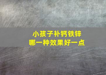 小孩子补钙铁锌哪一种效果好一点