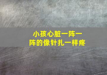 小孩心脏一阵一阵的像针扎一样疼