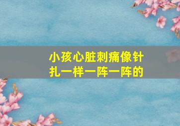 小孩心脏刺痛像针扎一样一阵一阵的