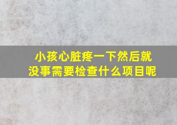 小孩心脏疼一下然后就没事需要检查什么项目呢