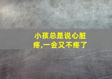 小孩总是说心脏疼,一会又不疼了