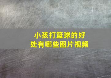 小孩打篮球的好处有哪些图片视频