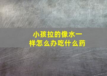 小孩拉的像水一样怎么办吃什么药