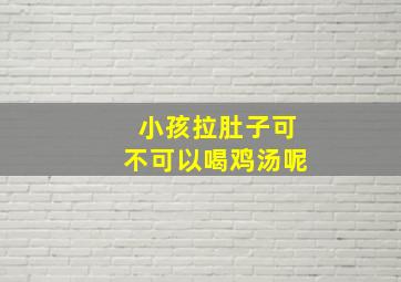 小孩拉肚子可不可以喝鸡汤呢