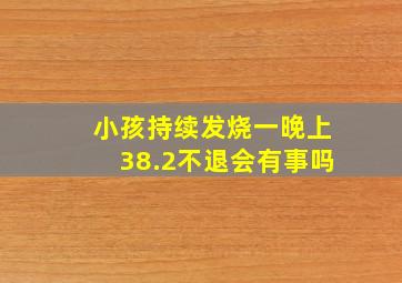 小孩持续发烧一晚上38.2不退会有事吗