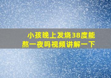 小孩晚上发烧38度能熬一夜吗视频讲解一下