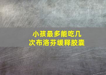 小孩最多能吃几次布洛芬缓释胶囊