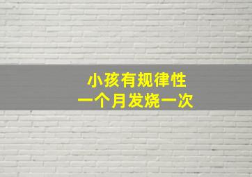 小孩有规律性一个月发烧一次